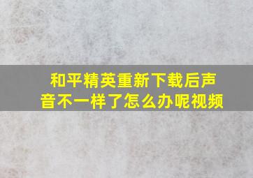 和平精英重新下载后声音不一样了怎么办呢视频