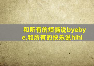 和所有的烦恼说byebye,和所有的快乐说hihi