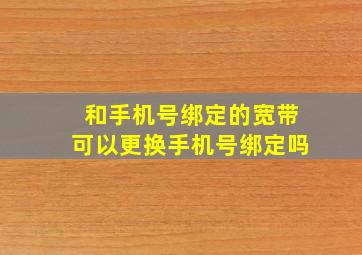 和手机号绑定的宽带可以更换手机号绑定吗