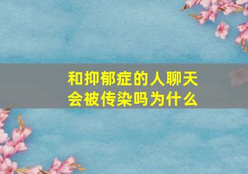 和抑郁症的人聊天会被传染吗为什么