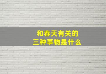 和春天有关的三种事物是什么