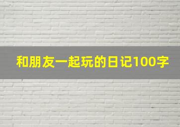 和朋友一起玩的日记100字