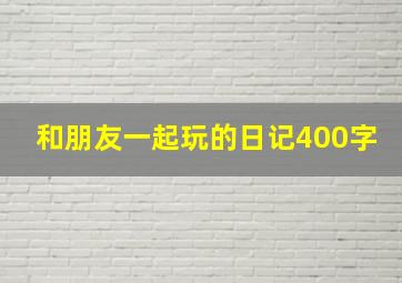 和朋友一起玩的日记400字