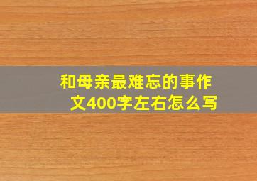 和母亲最难忘的事作文400字左右怎么写