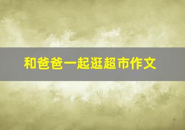 和爸爸一起逛超市作文