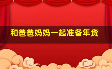 和爸爸妈妈一起准备年货