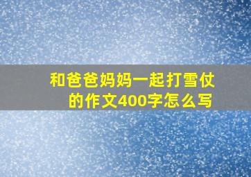 和爸爸妈妈一起打雪仗的作文400字怎么写