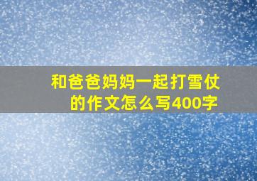 和爸爸妈妈一起打雪仗的作文怎么写400字