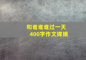 和谁谁谁过一天400字作文嫦娥