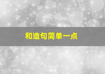 和造句简单一点