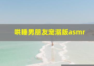 哄睡男朋友宠溺版asmr