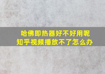 哈佛即热器好不好用呢知乎视频播放不了怎么办