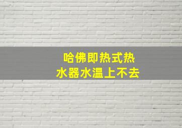 哈佛即热式热水器水温上不去