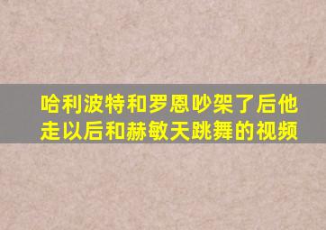 哈利波特和罗恩吵架了后他走以后和赫敏天跳舞的视频