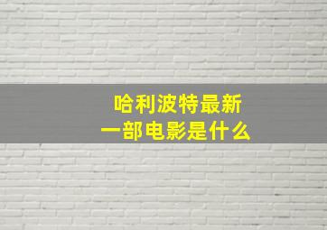 哈利波特最新一部电影是什么