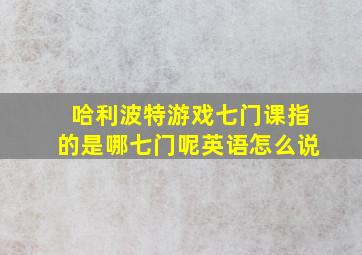 哈利波特游戏七门课指的是哪七门呢英语怎么说