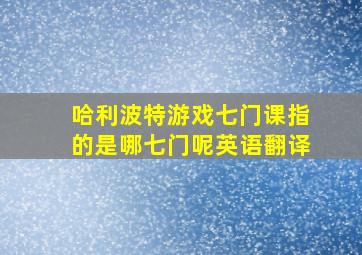 哈利波特游戏七门课指的是哪七门呢英语翻译