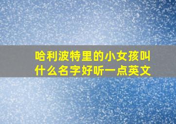 哈利波特里的小女孩叫什么名字好听一点英文