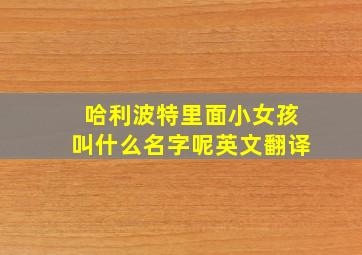 哈利波特里面小女孩叫什么名字呢英文翻译