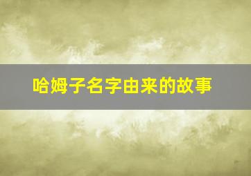 哈姆子名字由来的故事