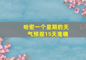 哈密一个星期的天气预报15天准确