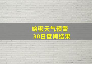 哈密天气预警30日查询结果