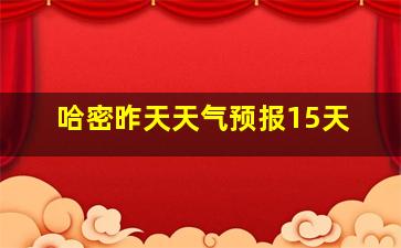 哈密昨天天气预报15天