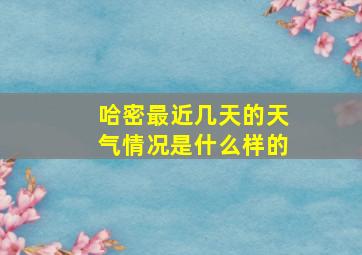 哈密最近几天的天气情况是什么样的