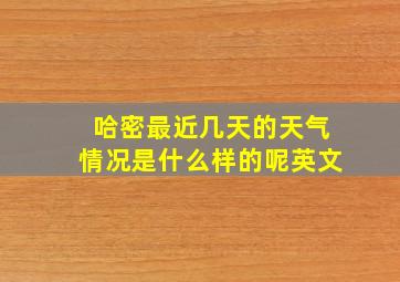 哈密最近几天的天气情况是什么样的呢英文