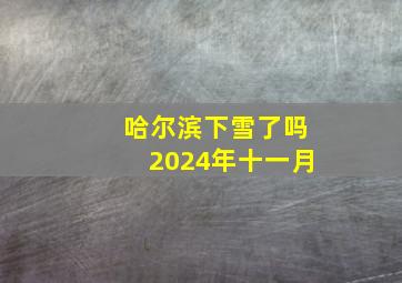 哈尔滨下雪了吗2024年十一月