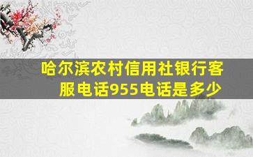 哈尔滨农村信用社银行客服电话955电话是多少