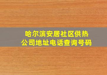 哈尔滨安居社区供热公司地址电话查询号码