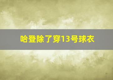 哈登除了穿13号球衣