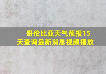 哥伦比亚天气预报15天查询最新消息视频播放