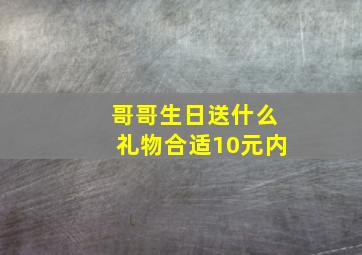 哥哥生日送什么礼物合适10元内