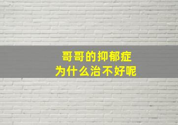 哥哥的抑郁症为什么治不好呢