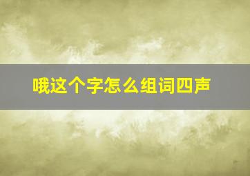 哦这个字怎么组词四声