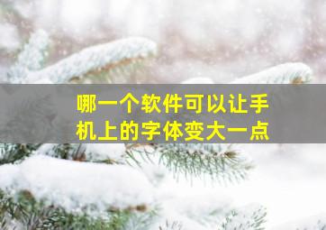 哪一个软件可以让手机上的字体变大一点