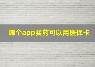 哪个app买药可以用医保卡