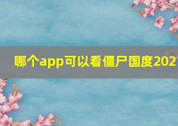 哪个app可以看僵尸国度2021