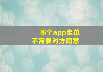 哪个app定位不需要对方同意