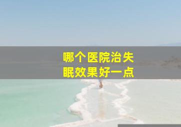 哪个医院治失眠效果好一点