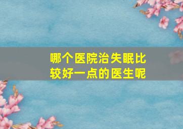 哪个医院治失眠比较好一点的医生呢