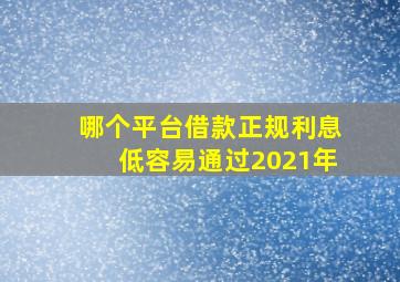 哪个平台借款正规利息低容易通过2021年