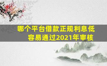 哪个平台借款正规利息低容易通过2021年审核