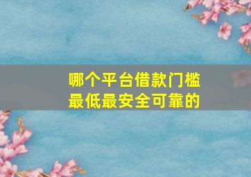 哪个平台借款门槛最低最安全可靠的