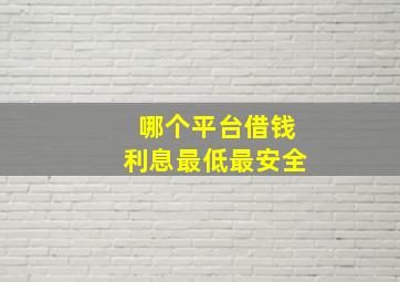 哪个平台借钱利息最低最安全