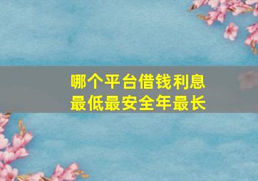 哪个平台借钱利息最低最安全年最长