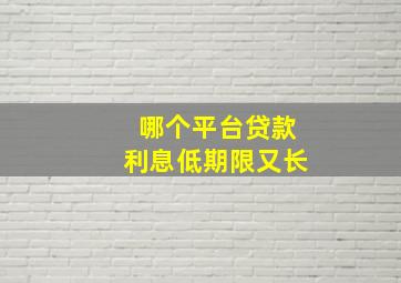 哪个平台贷款利息低期限又长