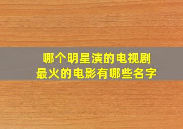 哪个明星演的电视剧最火的电影有哪些名字